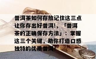 普洱茶如何存放记住这三点让你存出好普洱!，「普洱茶的正确保存方法」：掌握这三个关键，助你打造口感独特的优质普洱！