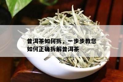 普洱茶如何拆，一步步教您如何正确拆解普洱茶