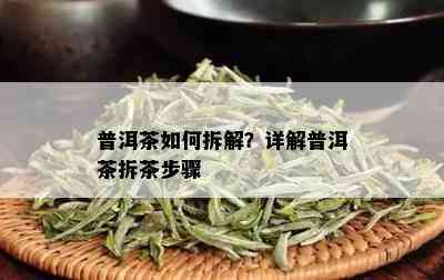 普洱茶如何拆解？详解普洱茶拆茶步骤