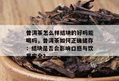 普洱茶怎么样结块的好吗能喝吗，普洱茶如何正确储存：结块是否会影响口感与饮用安全？