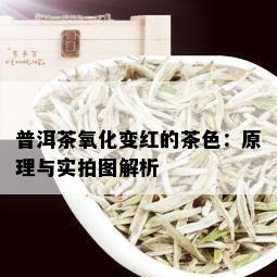 普洱茶氧化变红的茶色：原理与实拍图解析