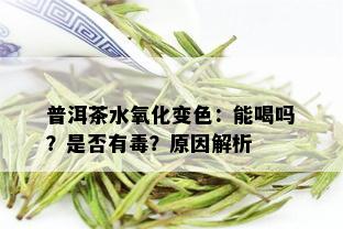 普洱茶水氧化变色：能喝吗？是否有？原因解析