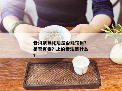 普洱茶氧化后是否能饮用？是否有？上的看法是什么？