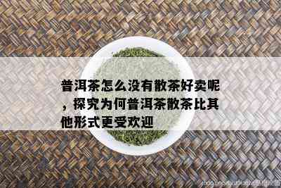 普洱茶怎么没有散茶好卖呢，探究为何普洱茶散茶比其他形式更受欢迎