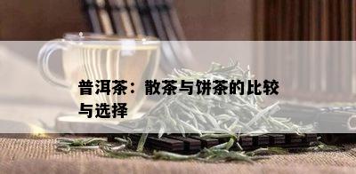 普洱茶：散茶与饼茶的比较与选择