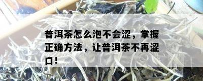 普洱茶怎么泡不会涩，掌握正确方法，让普洱茶不再涩口！