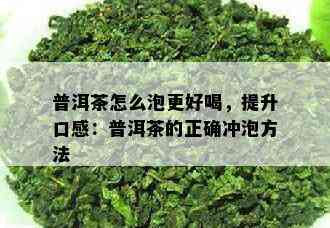 普洱茶怎么泡更好喝，提升口感：普洱茶的正确冲泡方法