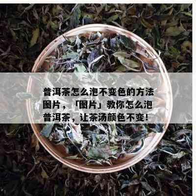 普洱茶怎么泡不变色的方法图片，「图片」教你怎么泡普洱茶，让茶汤颜色不变！