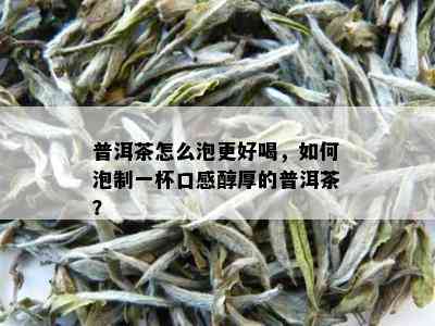 普洱茶怎么泡更好喝，如何泡制一杯口感醇厚的普洱茶？