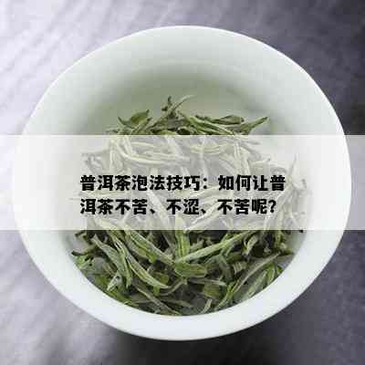 普洱茶泡法技巧：如何让普洱茶不苦、不涩、不苦呢？