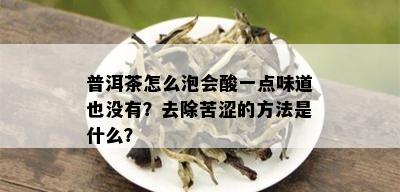 普洱茶怎么泡会酸一点味道也没有？去除苦涩的方法是什么？