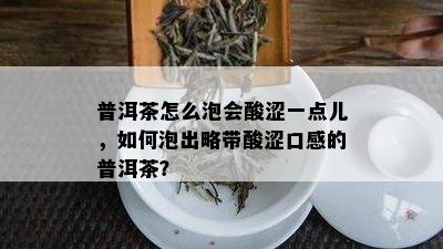 普洱茶怎么泡会酸涩一点儿，如何泡出略带酸涩口感的普洱茶？