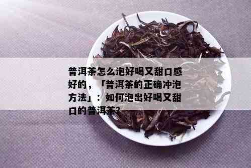 普洱茶怎么泡好喝又甜口感好的，「普洱茶的正确冲泡方法」：如何泡出好喝又甜口的普洱茶？