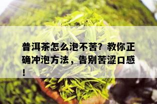 普洱茶怎么泡不苦？教你正确冲泡方法，告别苦涩口感！