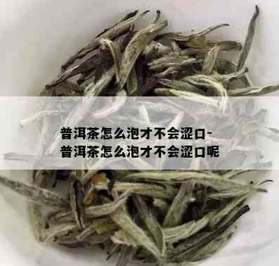 普洱茶怎么泡才不会涩口-普洱茶怎么泡才不会涩口呢