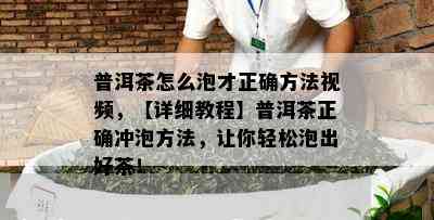 普洱茶怎么泡才正确方法视频，【详细教程】普洱茶正确冲泡方法，让你轻松泡出好茶！