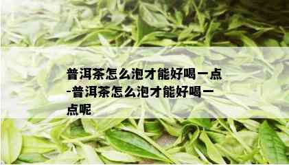 普洱茶怎么泡才能好喝一点-普洱茶怎么泡才能好喝一点呢