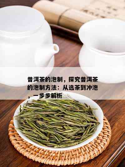 普洱茶的泡制，探究普洱茶的泡制方法：从选茶到冲泡，一步步解析