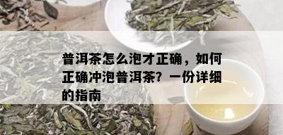 普洱茶怎么泡才正确，如何正确冲泡普洱茶？一份详细的指南