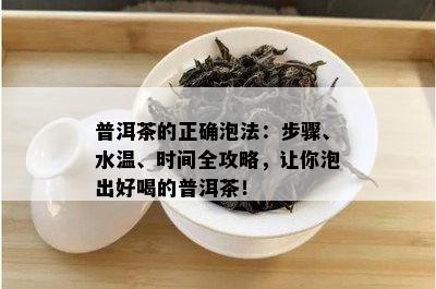 普洱茶的正确泡法：步骤、水温、时间全攻略，让你泡出好喝的普洱茶！