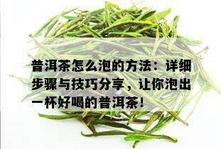 普洱茶怎么泡的方法：详细步骤与技巧分享，让你泡出一杯好喝的普洱茶！