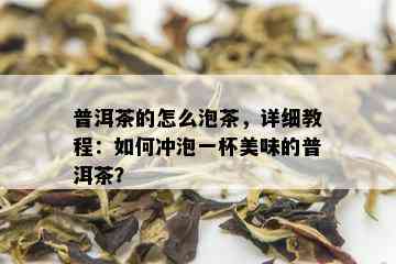 普洱茶的怎么泡茶，详细教程：如何冲泡一杯美味的普洱茶？