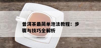 普洱茶最简单泡法教程：步骤与技巧全解析