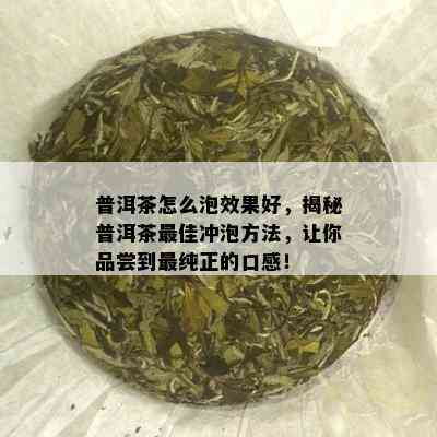 普洱茶怎么泡效果好，揭秘普洱茶更佳冲泡方法，让你品尝到最纯正的口感！