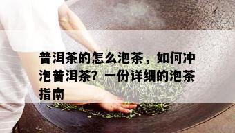 普洱茶的怎么泡茶，如何冲泡普洱茶？一份详细的泡茶指南