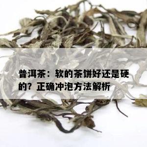 普洱茶：软的茶饼好还是硬的？正确冲泡方法解析