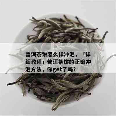 普洱茶饼怎么样冲泡，「详细教程」普洱茶饼的正确冲泡方法，你get了吗？