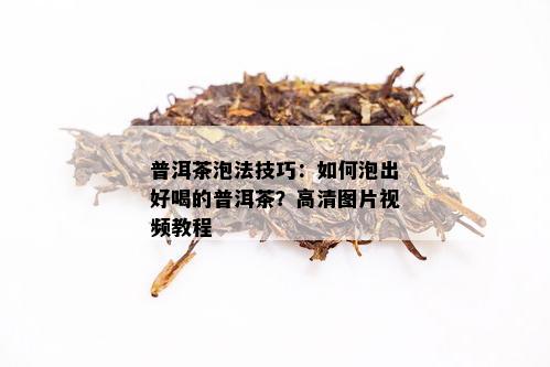 普洱茶泡法技巧：如何泡出好喝的普洱茶？高清图片视频教程