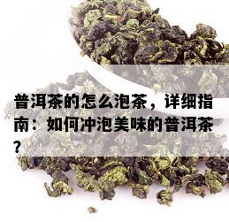 普洱茶的怎么泡茶，详细指南：如何冲泡美味的普洱茶？