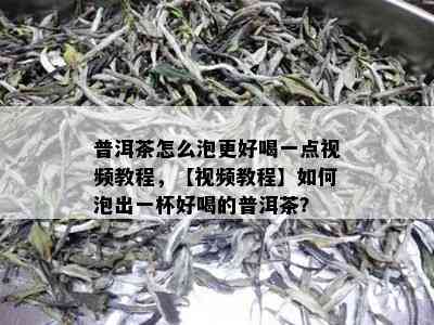 普洱茶怎么泡更好喝一点视频教程，【视频教程】如何泡出一杯好喝的普洱茶？