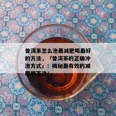 普洱茶怎么泡最减肥喝更好的方法，「普洱茶的正确冲泡方式」：揭秘最有效的减肥喝茶法！