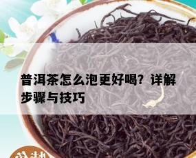 普洱茶怎么泡更好喝？详解步骤与技巧