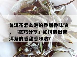 普洱茶怎么泡的香甜香味浓，「技巧分享」如何泡出普洱茶的香甜香味浓？