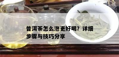 普洱茶怎么泡更好喝？详细步骤与技巧分享