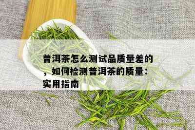 普洱茶怎么测试品质量差的，如何检测普洱茶的质量：实用指南