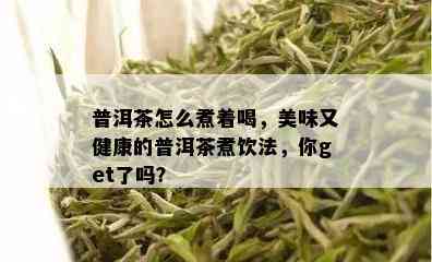 普洱茶怎么煮着喝，美味又健康的普洱茶煮饮法，你get了吗？