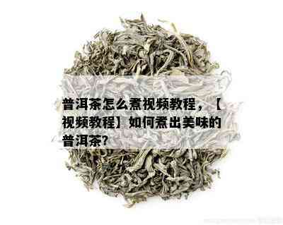 普洱茶怎么煮视频教程，【视频教程】如何煮出美味的普洱茶？