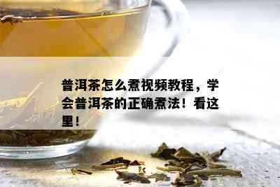 普洱茶怎么煮视频教程，学会普洱茶的正确煮法！看这里！