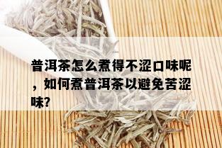 普洱茶怎么煮得不涩口味呢，如何煮普洱茶以避免苦涩味？