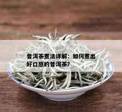 普洱茶煮法详解：如何煮出好口感的普洱茶？