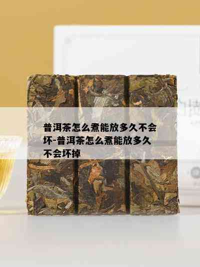 普洱茶怎么煮能放多久不会坏-普洱茶怎么煮能放多久不会坏掉