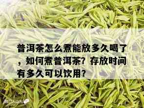 普洱茶怎么煮能放多久喝了，如何煮普洱茶？存放时间有多久可以饮用？