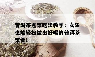 普洱茶煮菜吃法教学：女生也能轻松做出好喝的普洱茶菜肴！