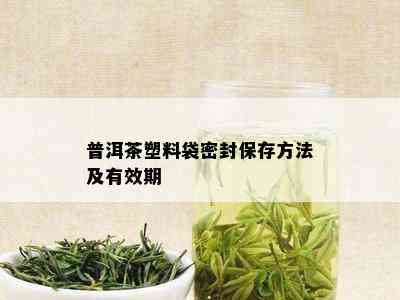 普洱茶塑料袋密封保存方法及有效期