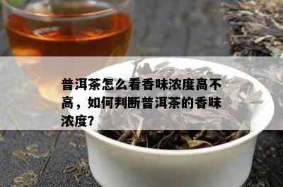 普洱茶怎么看香味浓度高不高，如何判断普洱茶的香味浓度？