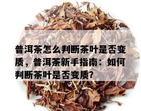 普洱茶怎么判断茶叶是否变质，普洱茶新手指南：如何判断茶叶是否变质？